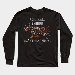 Oh, Look. Another Glorious Morning. Makes Me Sick Long Sleeve T-Shirt